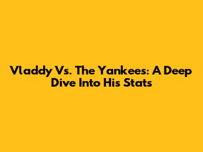 Vladdy Vs. The Yankees: A Deep Dive Into His Stats
