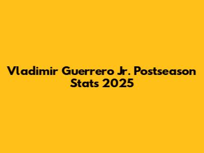 Vladimir Guerrero Jr. Postseason Stats 2025