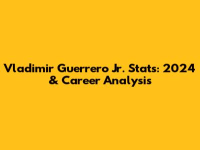 Vladimir Guerrero Jr. Stats: 2024 & Career Analysis