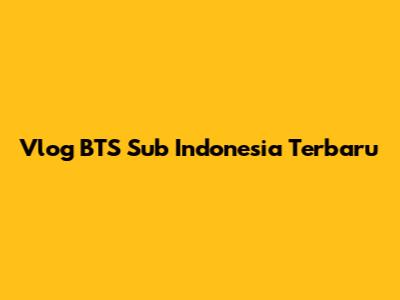 Vlog BTS Sub Indonesia Terbaru