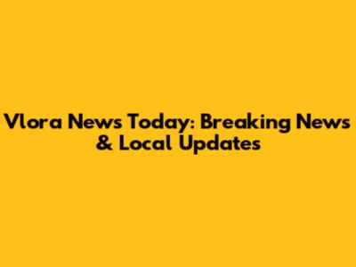 Vlora News Today: Breaking News & Local Updates