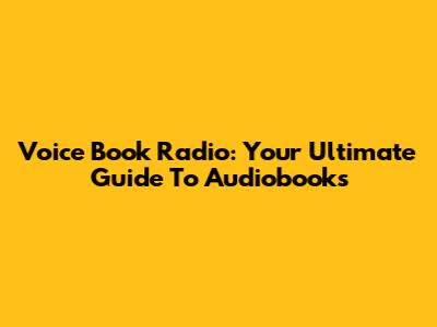 Voice Book Radio: Your Ultimate Guide To Audiobooks