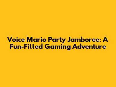 Voice Mario Party Jamboree: A Fun-Filled Gaming Adventure
