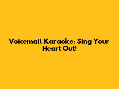 Voicemail Karaoke: Sing Your Heart Out!
