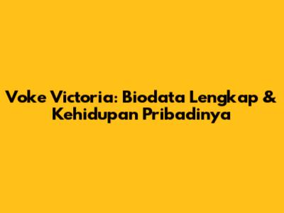 Voke Victoria: Biodata Lengkap & Kehidupan Pribadinya