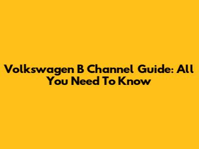 Volkswagen B Channel Guide: All You Need To Know