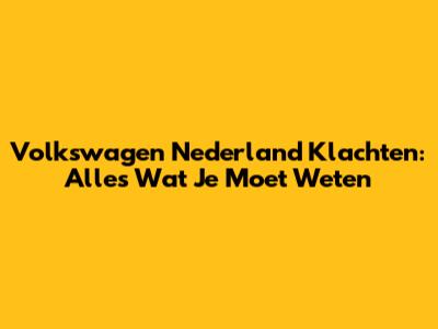 Volkswagen Nederland Klachten: Alles Wat Je Moet Weten