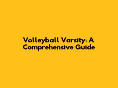 Volleyball Varsity: A Comprehensive Guide