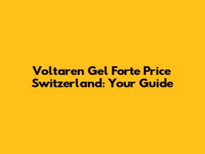 Voltaren Gel Forte Price Switzerland: Your Guide
