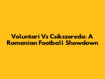 Voluntari Vs Csikszereda: A Romanian Football Showdown