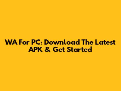 WA For PC: Download The Latest APK & Get Started