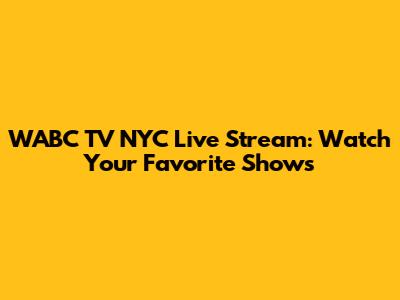 WABC TV NYC Live Stream: Watch Your Favorite Shows