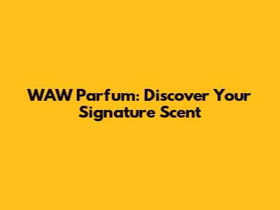 WAW Parfum: Discover Your Signature Scent