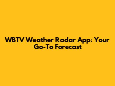 WBTV Weather Radar App: Your Go-To Forecast