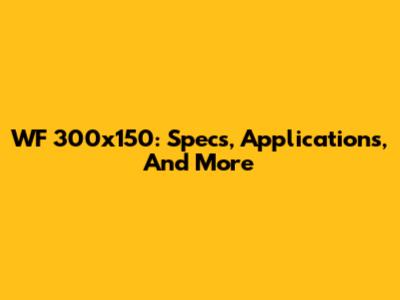 WF 300x150: Specs, Applications, And More