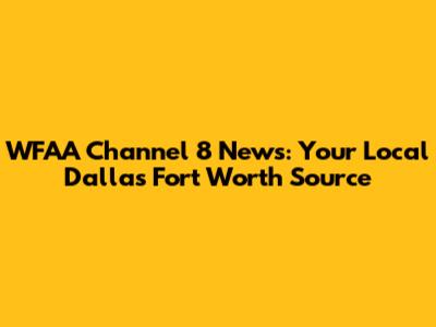 WFAA Channel 8 News: Your Local Dallas Fort Worth Source