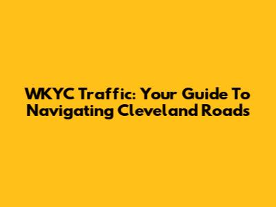 WKYC Traffic: Your Guide To Navigating Cleveland Roads
