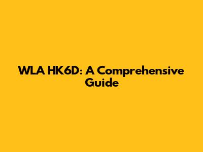 WLA HK6D: A Comprehensive Guide