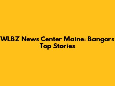 WLBZ News Center Maine: Bangor's Top Stories