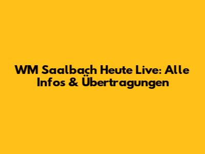 WM Saalbach Heute Live: Alle Infos & Übertragungen
