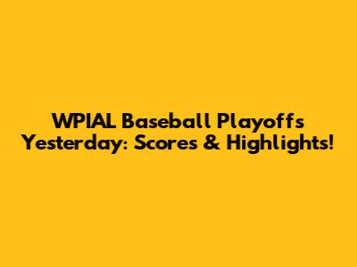 WPIAL Baseball Playoffs Yesterday: Scores & Highlights!