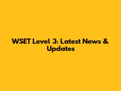 WSET Level 3: Latest News & Updates