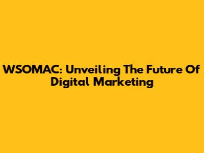 WSOMAC: Unveiling The Future Of Digital Marketing