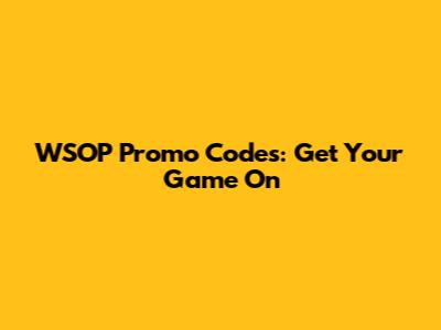 WSOP Promo Codes: Get Your Game On