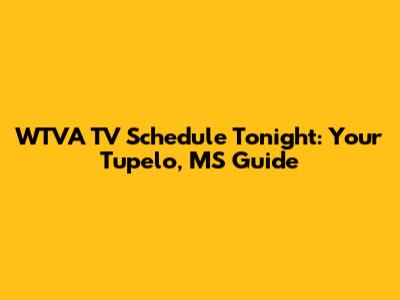 WTVA TV Schedule Tonight: Your Tupelo, MS Guide