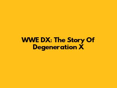 WWE DX: The Story Of Degeneration X