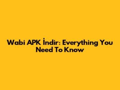 Wabi APK İndir: Everything You Need To Know