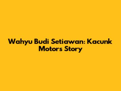 Wahyu Budi Setiawan: Kacunk Motor's Story