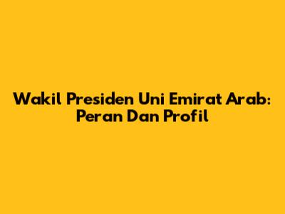 Wakil Presiden Uni Emirat Arab: Peran Dan Profil