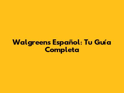 Walgreens Español: Tu Guía Completa