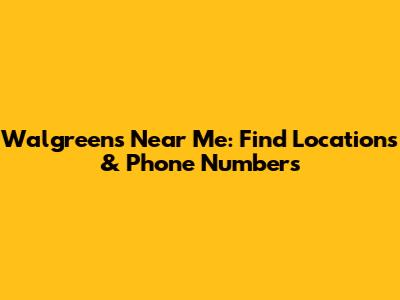 Walgreens Near Me: Find Locations & Phone Numbers