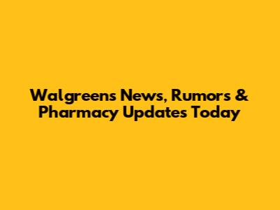 Walgreens News, Rumors & Pharmacy Updates Today