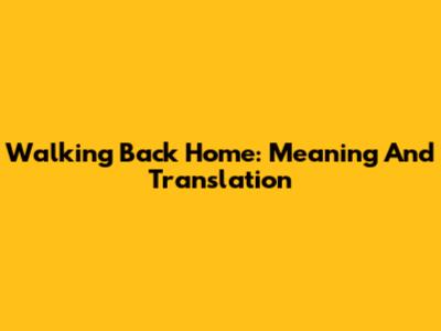 Walking Back Home: Meaning And Translation