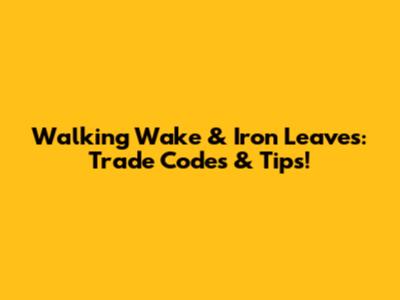 Walking Wake & Iron Leaves: Trade Codes & Tips!
