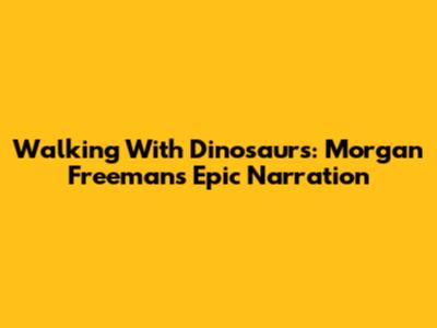 Walking With Dinosaurs: Morgan Freeman's Epic Narration