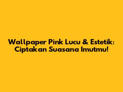 Wallpaper Pink Lucu & Estetik: Ciptakan Suasana Imutmu!