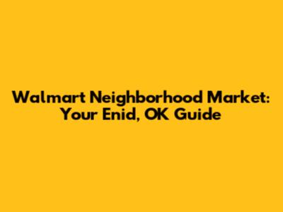 Walmart Neighborhood Market: Your Enid, OK Guide
