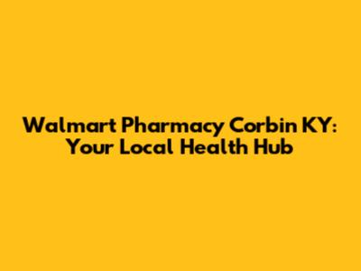 Walmart Pharmacy Corbin KY: Your Local Health Hub