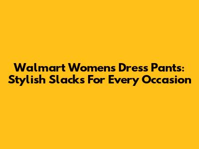 Walmart Women's Dress Pants: Stylish Slacks For Every Occasion