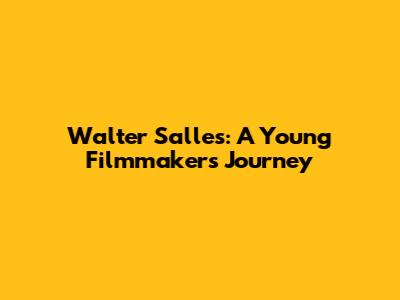 Walter Salles: A Young Filmmaker's Journey