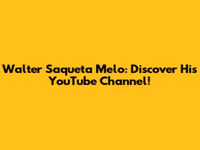 Walter Saqueta Melo: Discover His YouTube Channel!