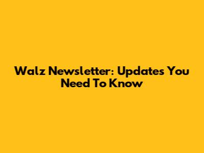 Walz Newsletter: Updates You Need To Know