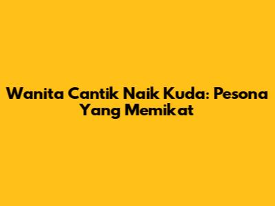 Wanita Cantik Naik Kuda: Pesona Yang Memikat