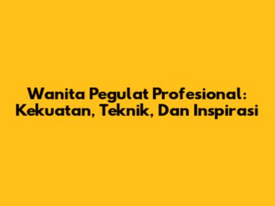 Wanita Pegulat Profesional: Kekuatan, Teknik, Dan Inspirasi