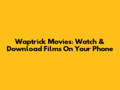 Waptrick Movies: Watch & Download Films On Your Phone