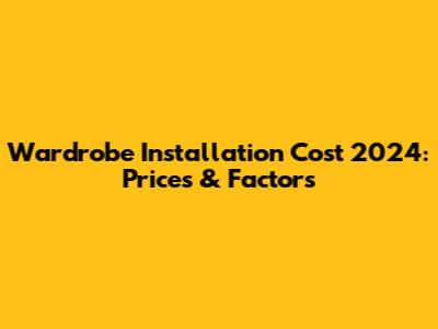 Wardrobe Installation Cost 2024: Prices & Factors